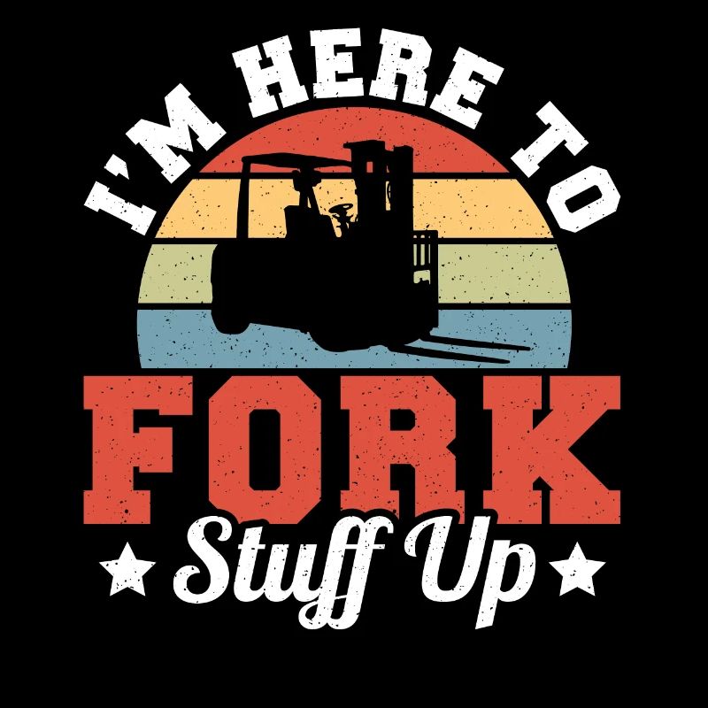 Forklift Driver I'm Here To Fork Stuff Up Forklift