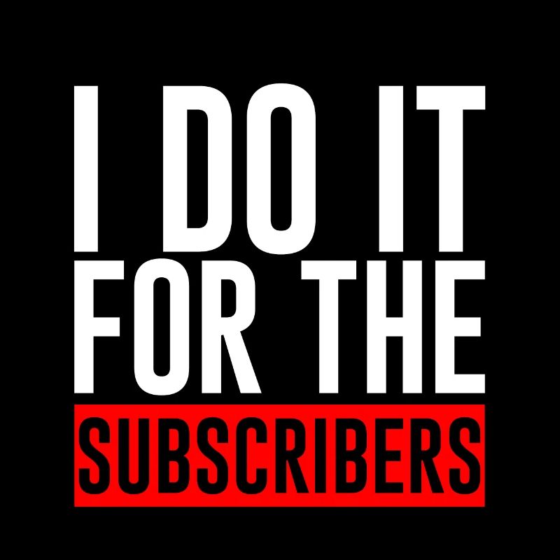 I Do It For The Subscribers