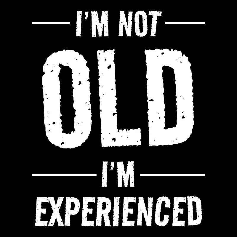 I'm not old I'm Experienced