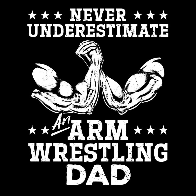Never Underestimate An Arm Wrestling Dad Arm Wrest