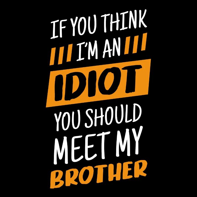 If you think I'm an idiot, you should