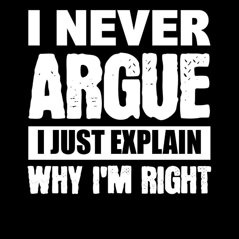 I Never Argue I Just Explain Why I'm Right