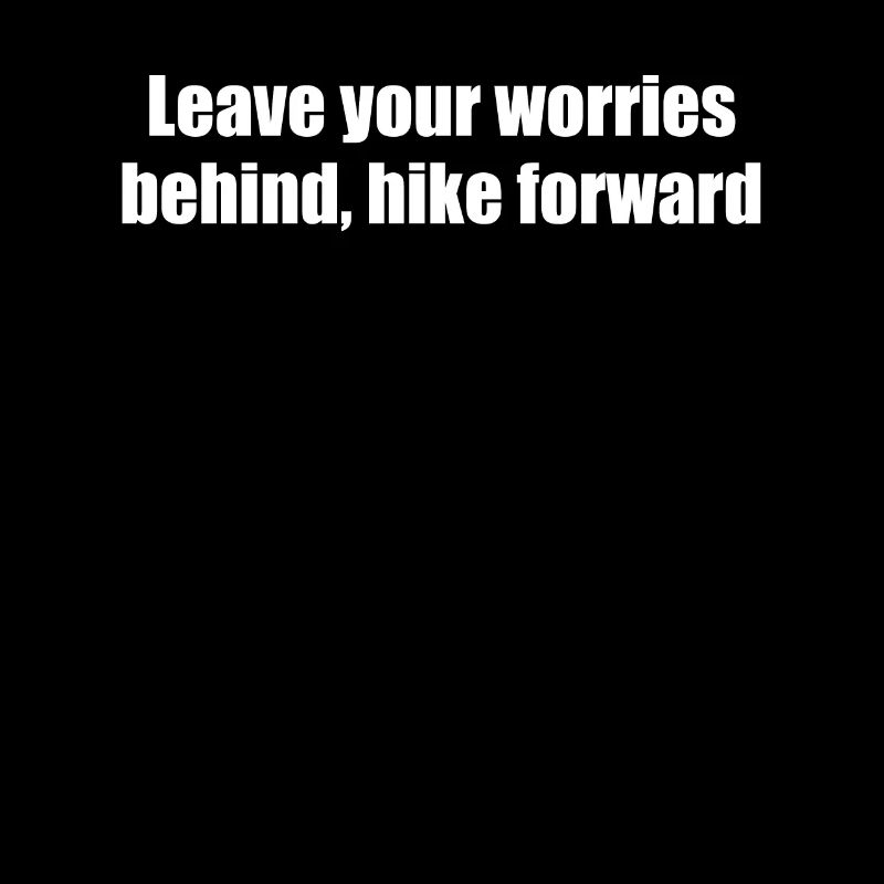Hiking - Leave your worries behind, hike forward