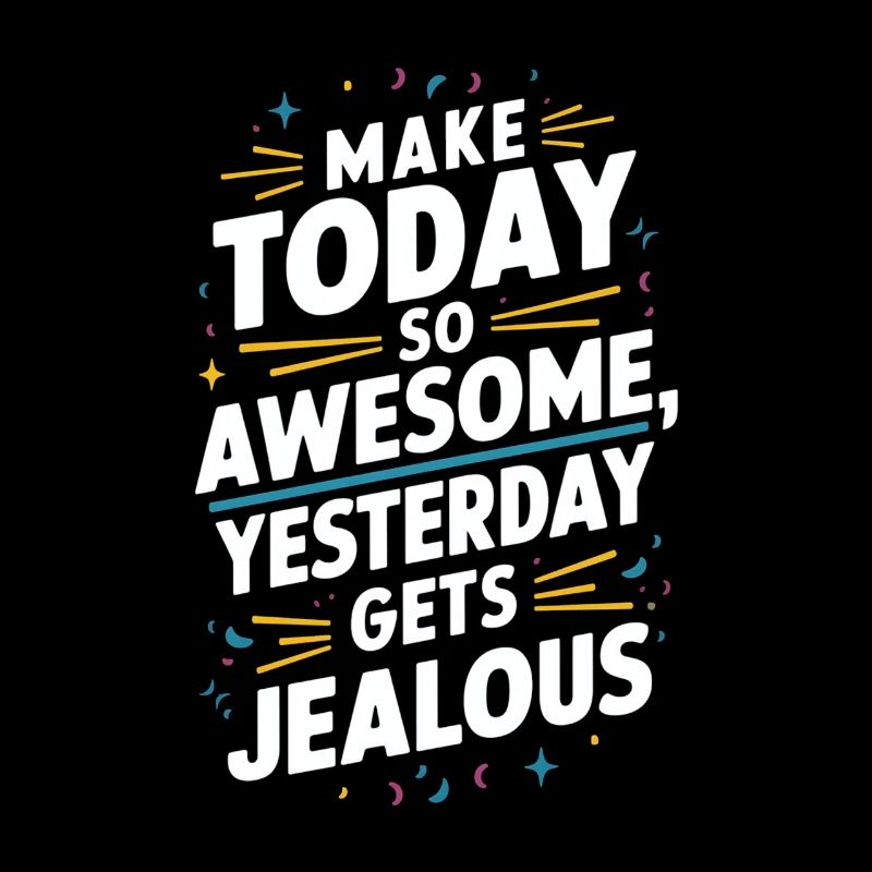 Make today so awesome, yesterday will be envious
