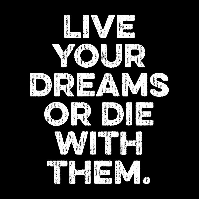 LIVE YOUR DREAMS OR DIE WITH THEM