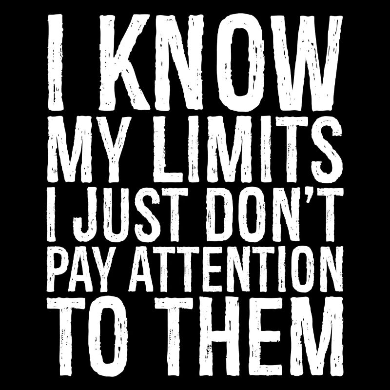 I know my limits I just don t pay attention them