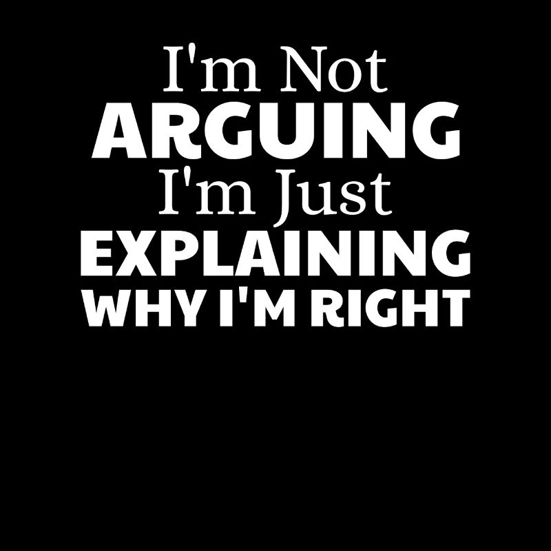 i'm not arguing i'm just explaining why i'm right