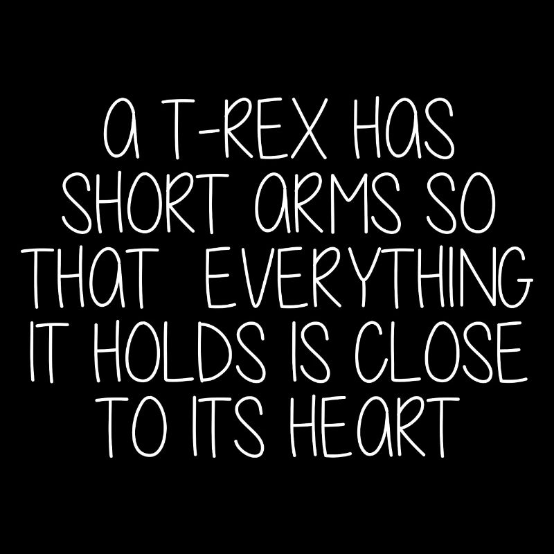 A TRex Has Short Arms Everything Is Close