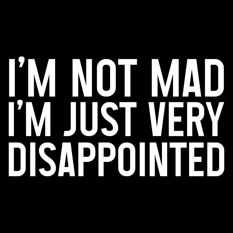 I'm Not Mad, I'm Just Very Disappointed