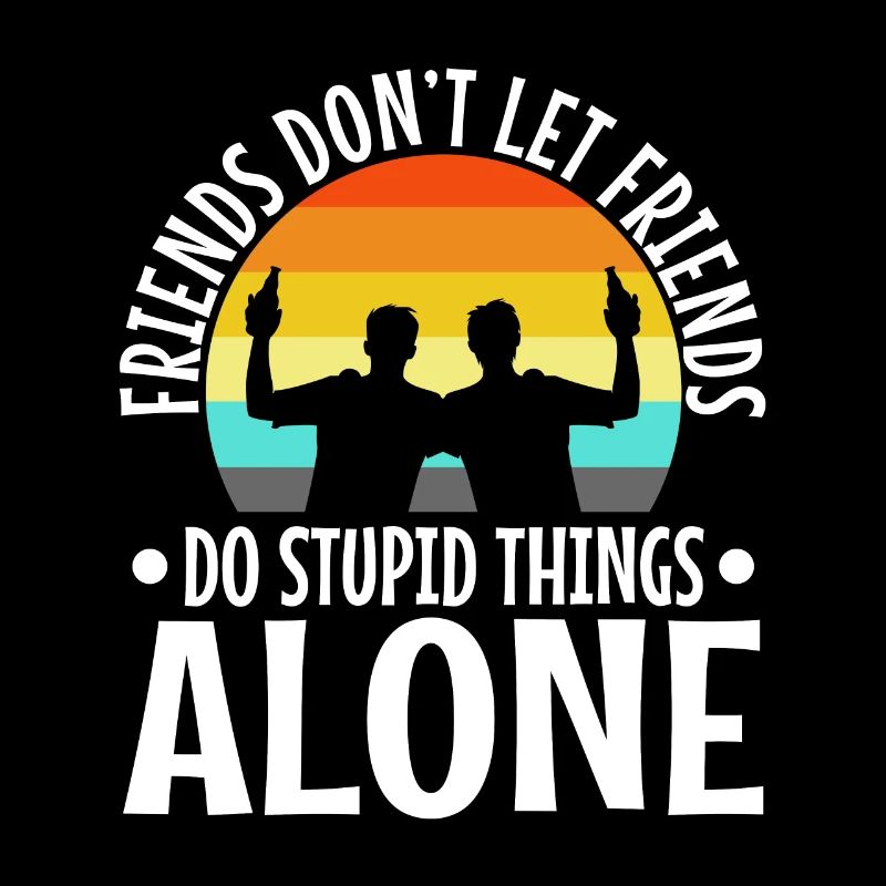 Friends dont let friends do stupid things alone