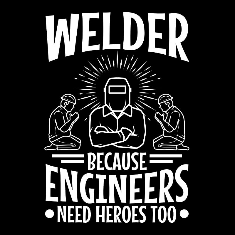 Welder Because Engineers Need Heroes Too