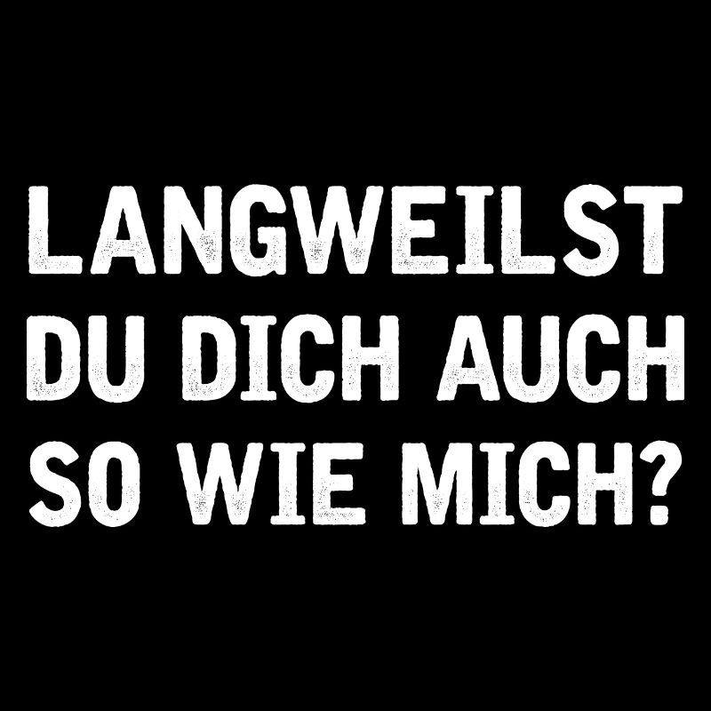 Langweilst du dich auch so wie mich?