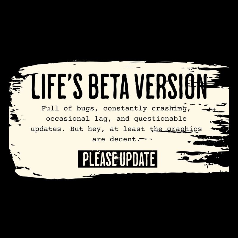 Life’s Beta Version – Please Update