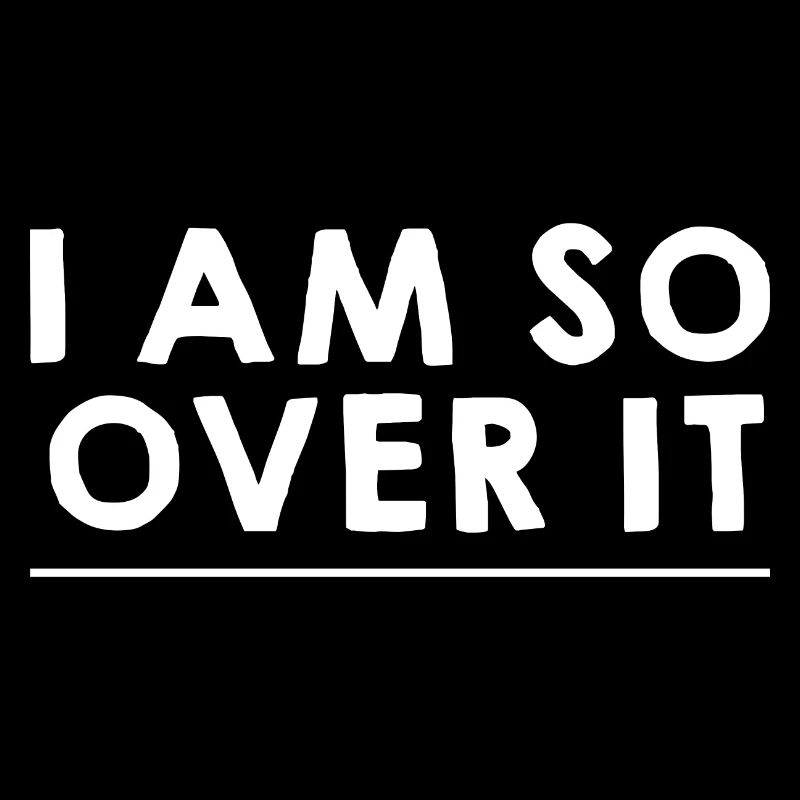I Am So Over It 9