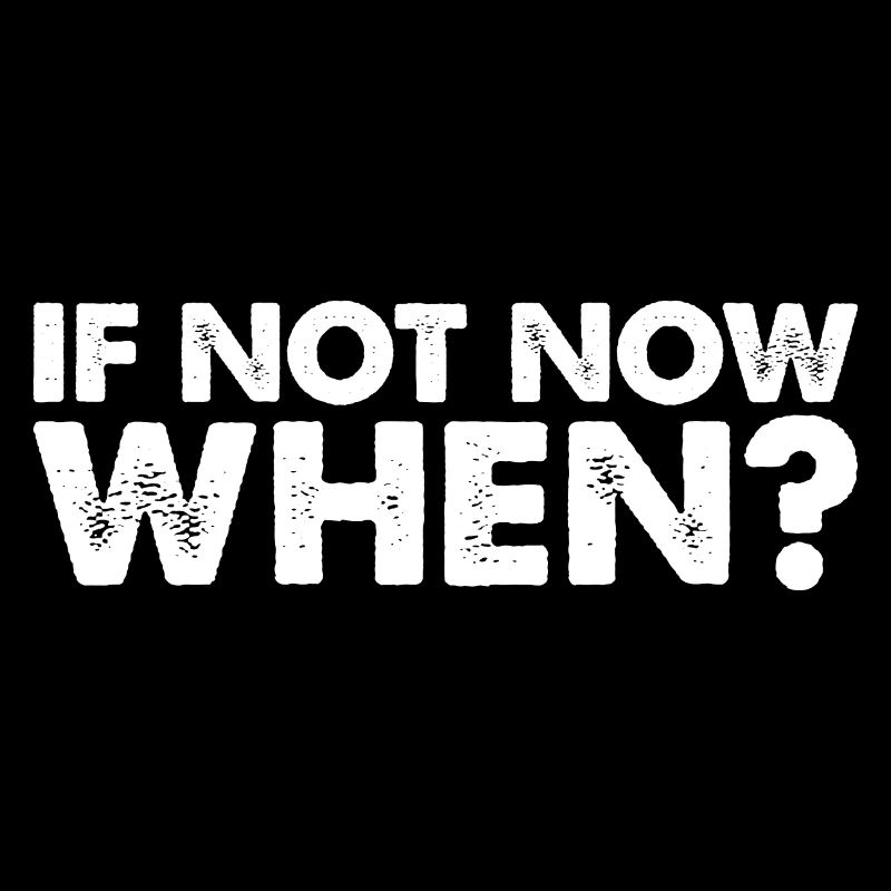 If Not Now When? 7