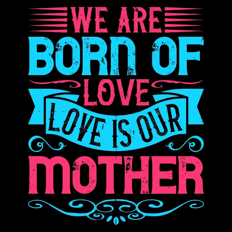 Wir sind aus Liebe geboren; Liebe ist unsere Mutter