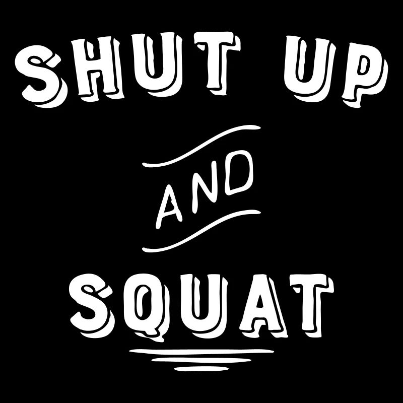 shut up and squat