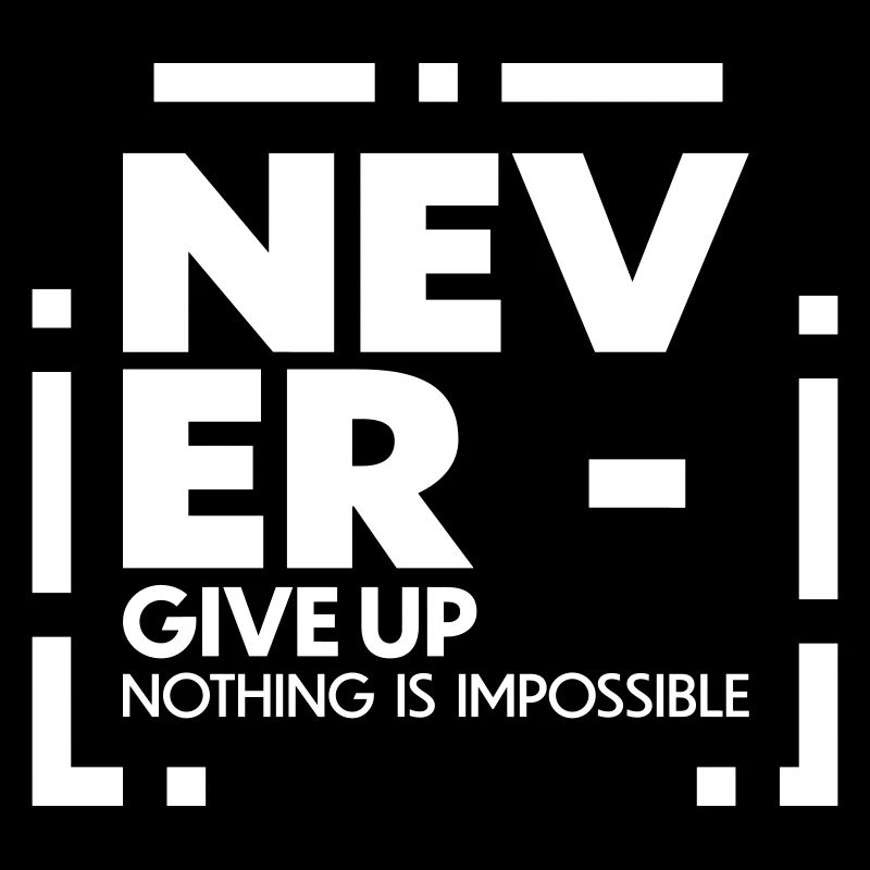 Never give up nothing is impossible