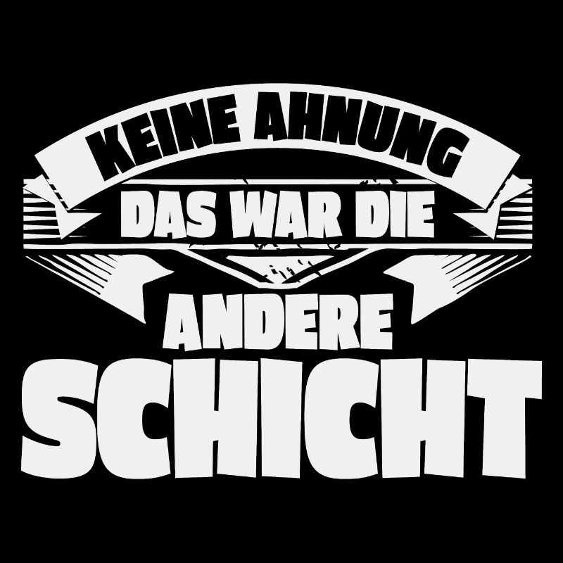 Keine Ahnung, das war die andere Schicht