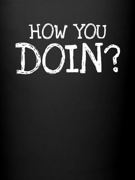 How You Doin ?