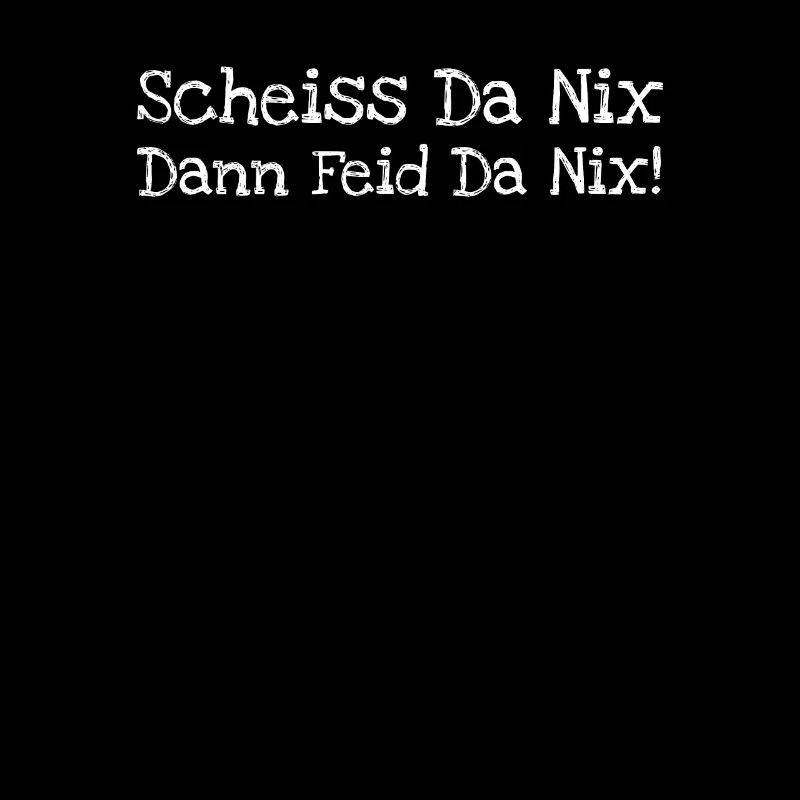 Scheiss Da Nix Dann Feid Da Nix!
