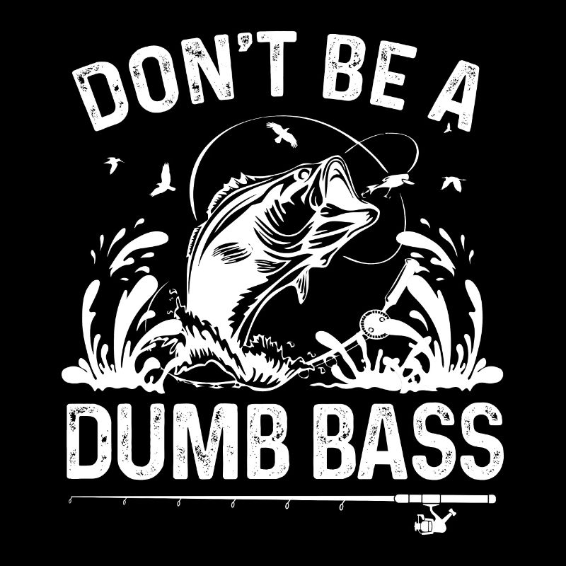 Don't be a dumb bass