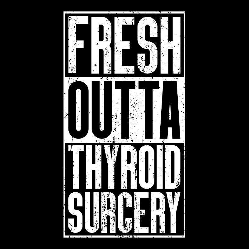 Fresh Outta Surgery - Thyroïde