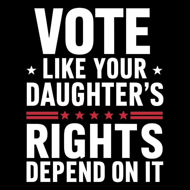 Vote like your Daughter's Rights depends on it