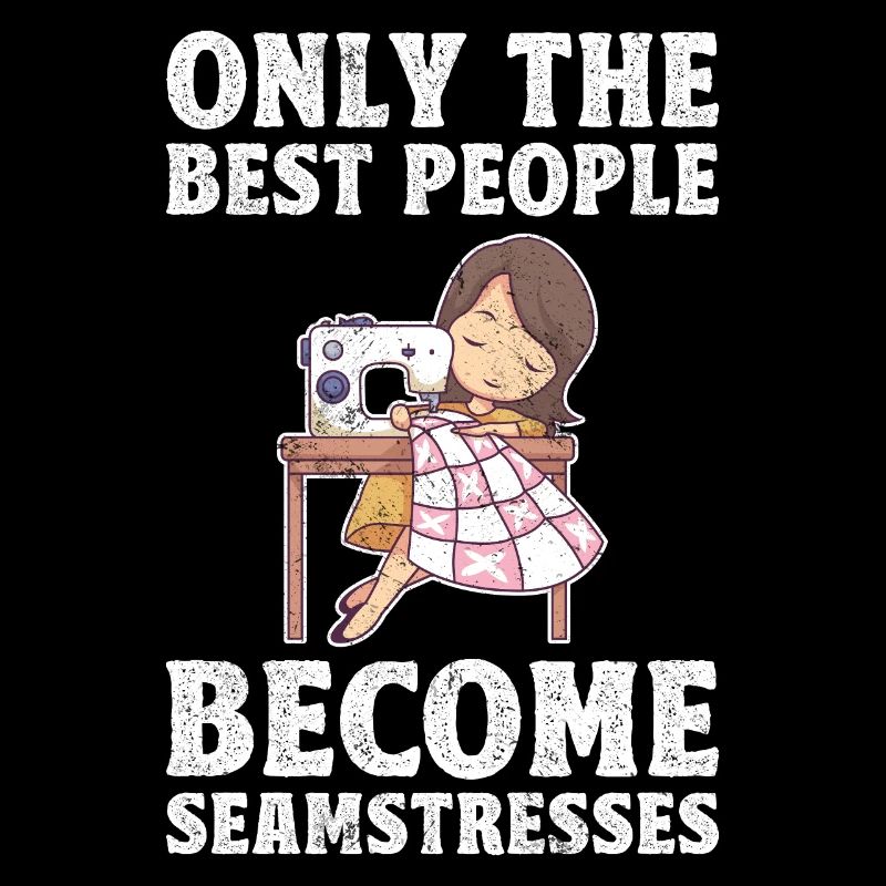 Only The Best People Become Seamstresses