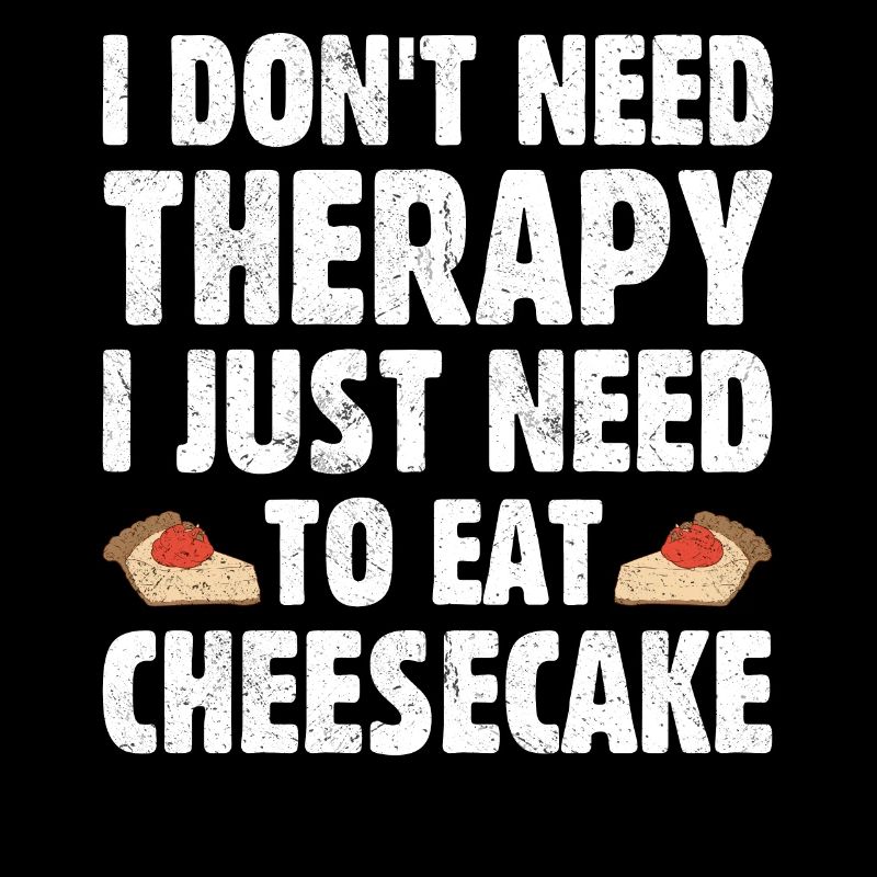 I Don't Need Therapy I Just Need To Eat Cheesecake
