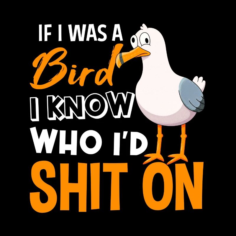 If I Was A Bird I Know Who I’d Shit On