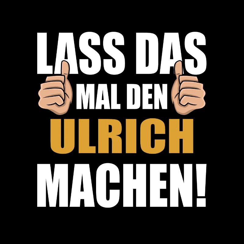 Lass das mal den Ulrich machen