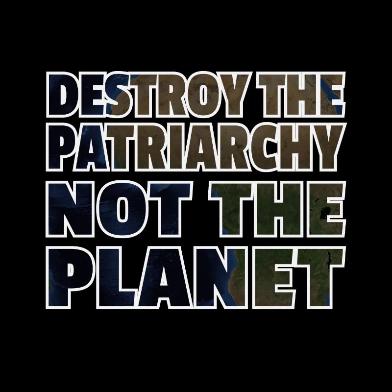 Destroy The Patriarchy Not The Planet