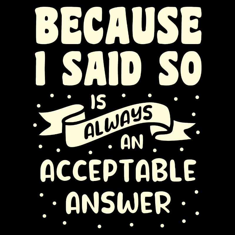 Parce que je l’ai dit, c’est toujours une réponse acceptable