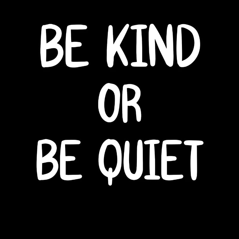 Be kind Or Be Quiet