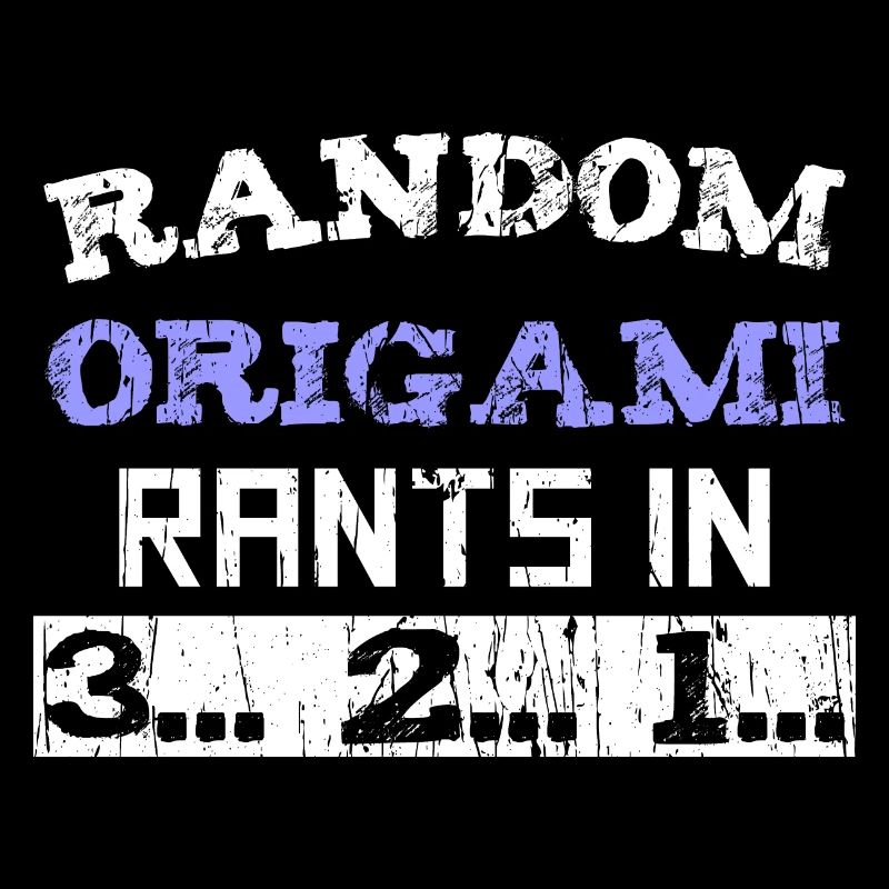 Random Origami rants in 3... 2... 1...