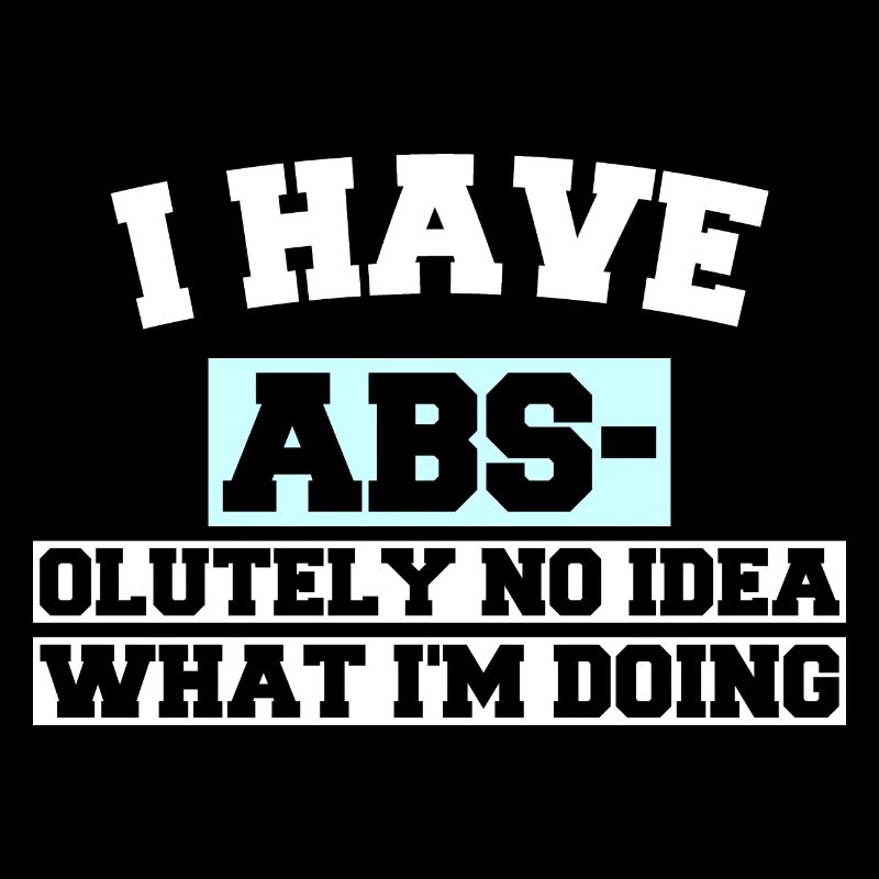 I HAVE ABS- OLUTELY NO IDEA WHAT I'M DOING