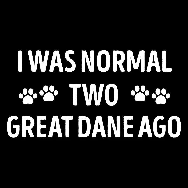 I Was Normal Two Great Dane Ago Funny