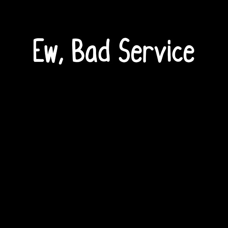 Ew, bad service