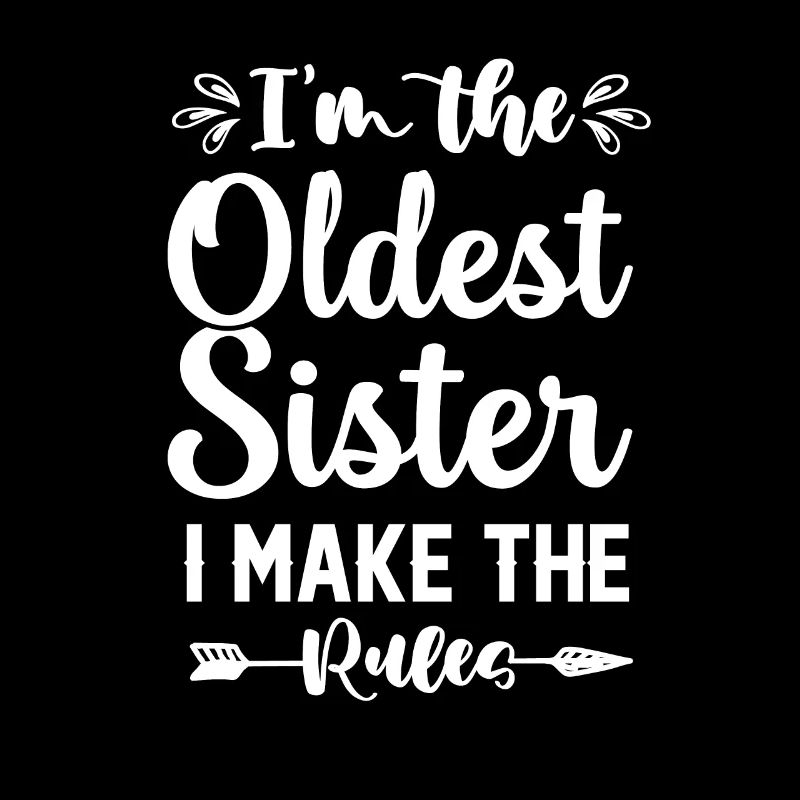 I am the oldest Sister i make the rules now