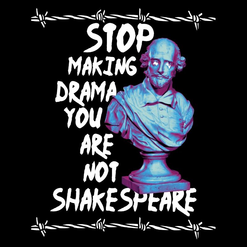 Arrêtez de faire du drame vous n’êtes pas Shakespeare
