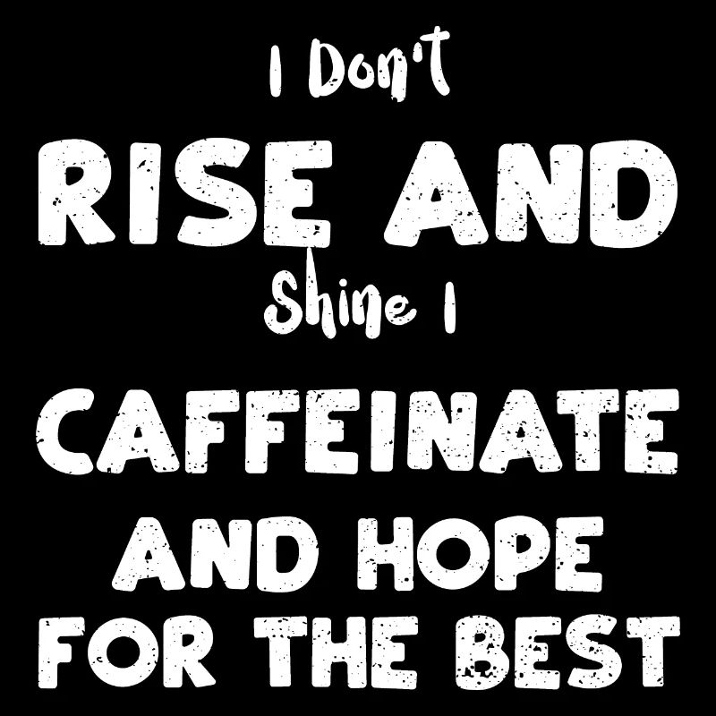 I Don't Rise And Shine I Caffein...