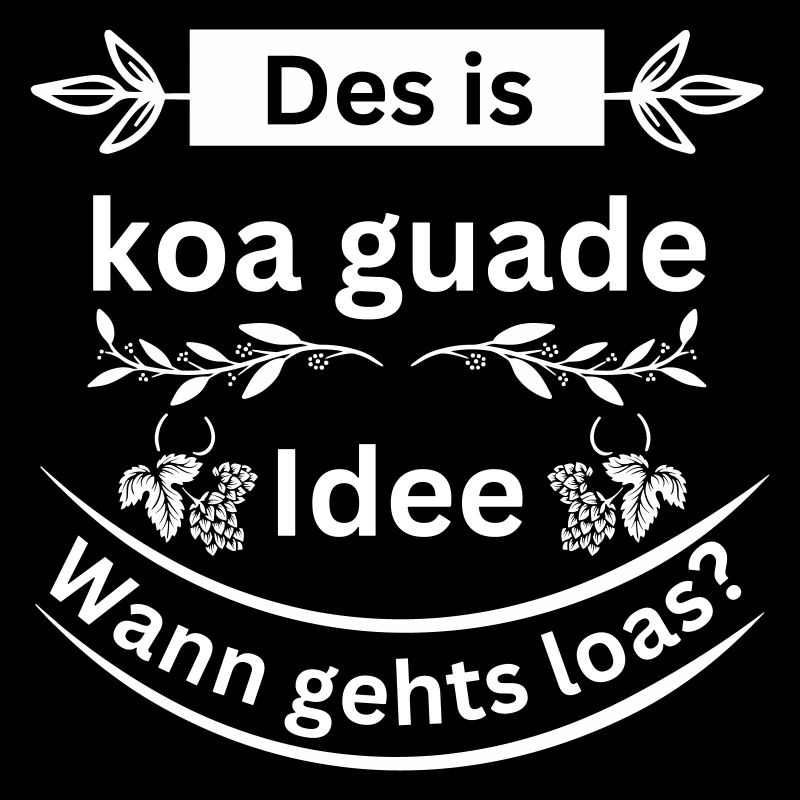 Koa guade Idee - bayerischer Spruch
