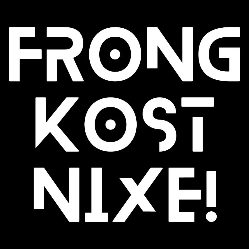 Frong kost nix - bayerischer Spruch