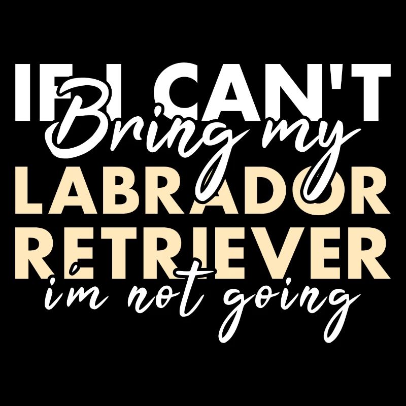 If Can't Bring My Labrador Retriever I'm Not Going