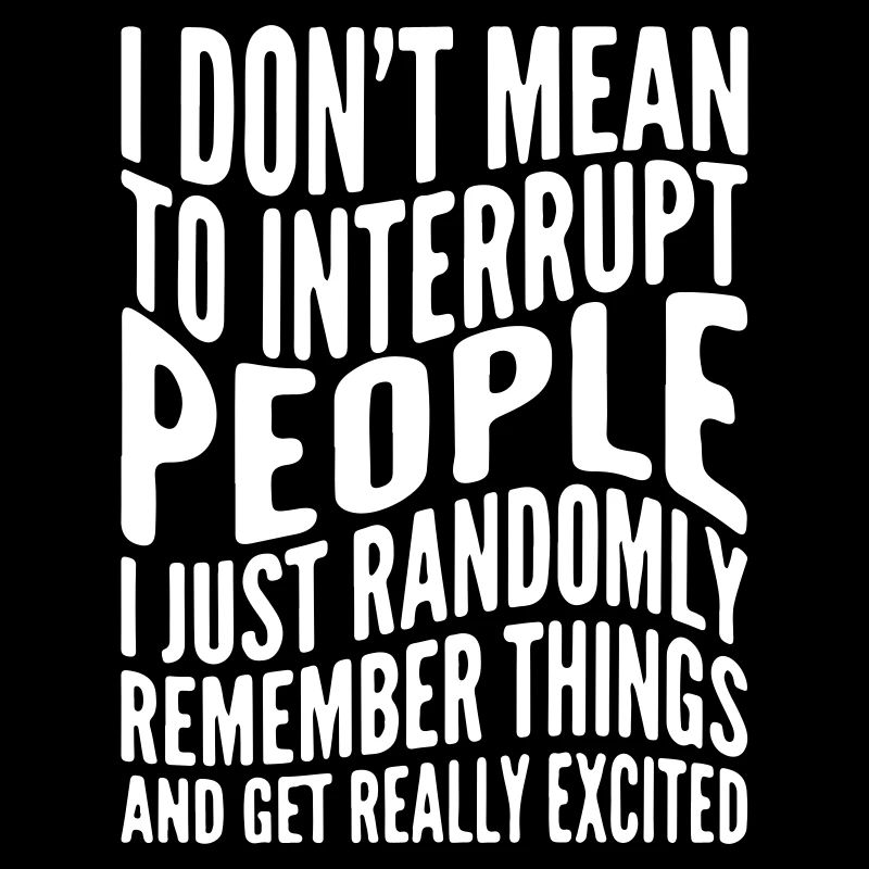 I don´t mean to interrupt people i just randomly..