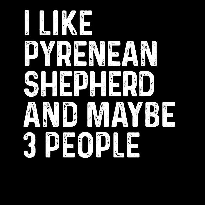 I Like Pyrenean Shepherd And Maybe 3 People Dog