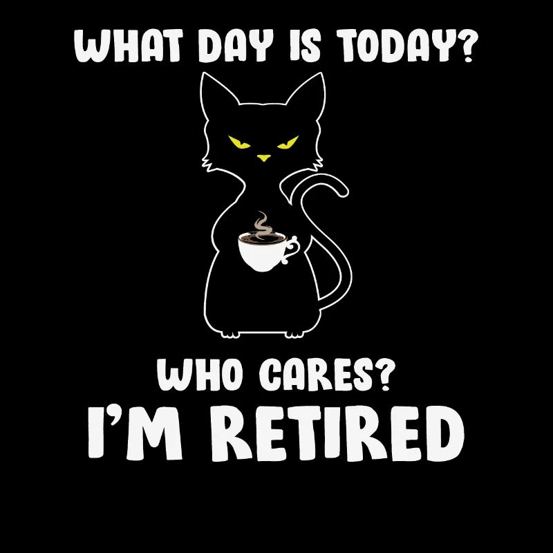 What Day Is Today? Who Cares? I'm Retired Funny