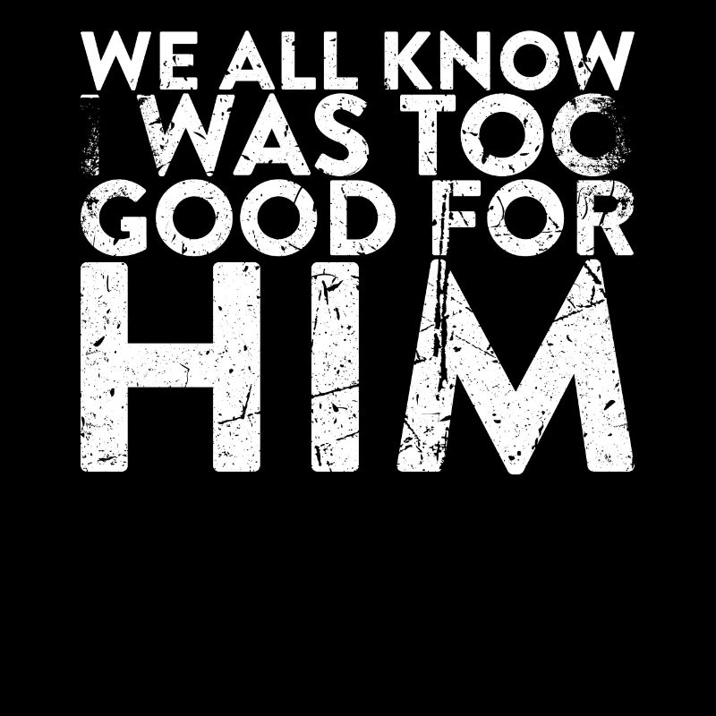 We all know that I was too good for him to