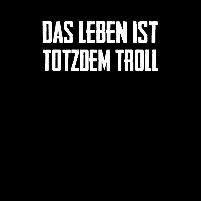 Das Leben ist Totzdem Troll - Troll Sprüche